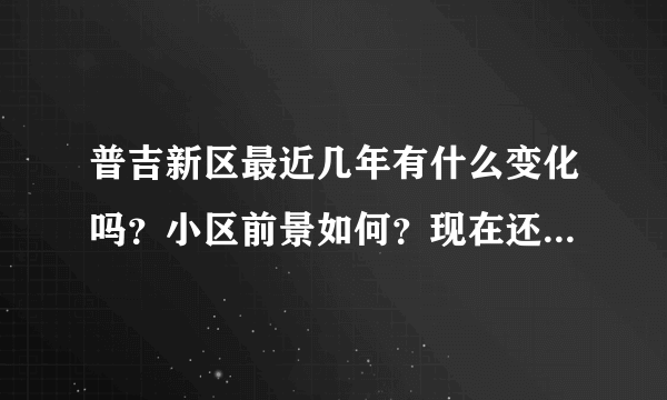 普吉新区最近几年有什么变化吗？小区前景如何？现在还值得入手吗？