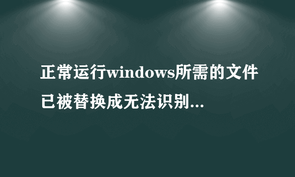 正常运行windows所需的文件已被替换成无法识别的版本怎么办？