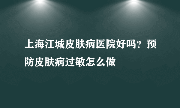 上海江城皮肤病医院好吗？预防皮肤病过敏怎么做