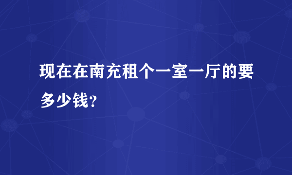 现在在南充租个一室一厅的要多少钱？