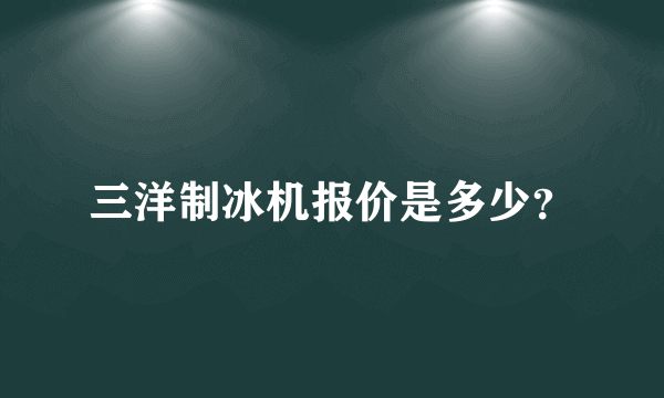 三洋制冰机报价是多少？