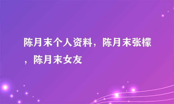 陈月末个人资料，陈月末张檬，陈月末女友