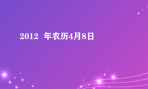 2012  年农历4月8日