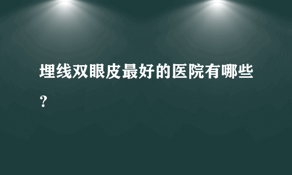 埋线双眼皮最好的医院有哪些？