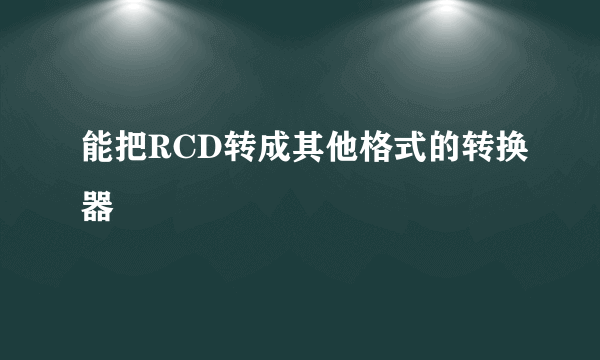 能把RCD转成其他格式的转换器