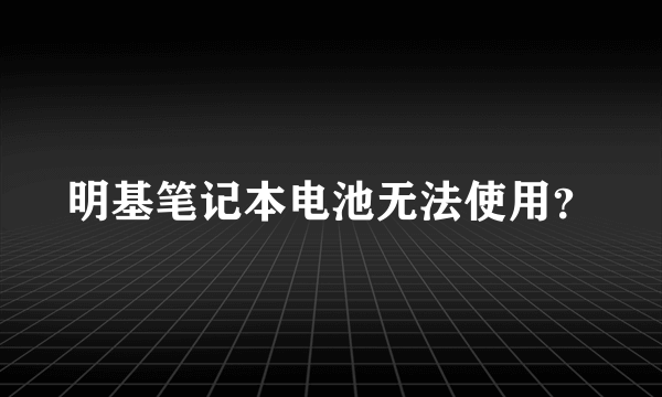 明基笔记本电池无法使用？