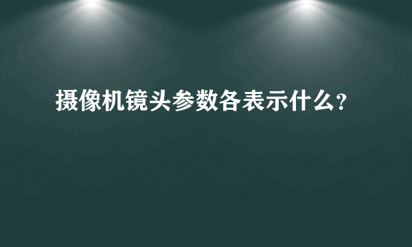 摄像机镜头参数各表示什么？