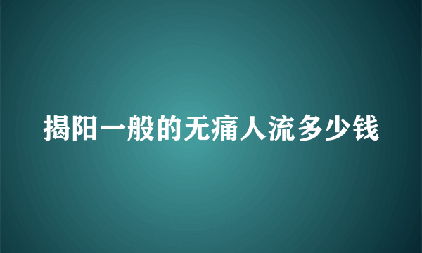 揭阳一般的无痛人流多少钱