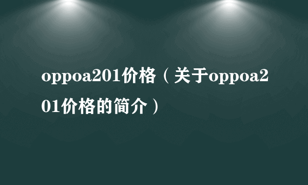 oppoa201价格（关于oppoa201价格的简介）