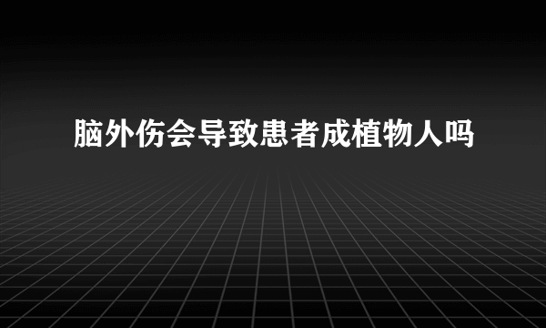 脑外伤会导致患者成植物人吗