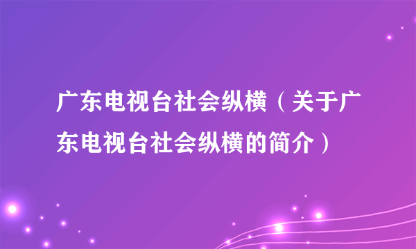 广东电视台社会纵横（关于广东电视台社会纵横的简介）