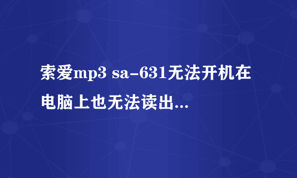 索爱mp3 sa-631无法开机在电脑上也无法读出可移动磁盘