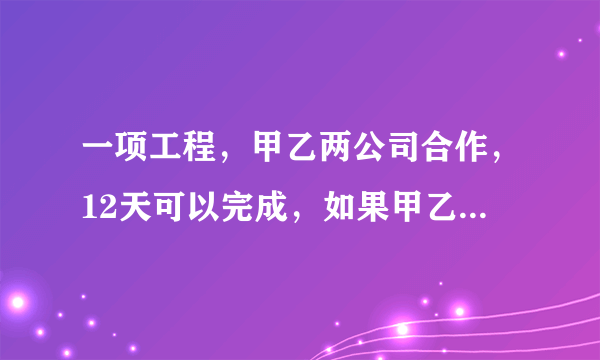 一项工程，甲乙两公司合作，12天可以完成，如果甲乙两公司单独完成此项工程，乙公司所用时间是甲公司的1.