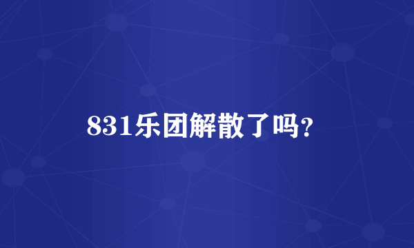 831乐团解散了吗？