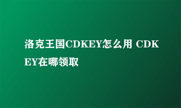 洛克王国CDKEY怎么用 CDKEY在哪领取