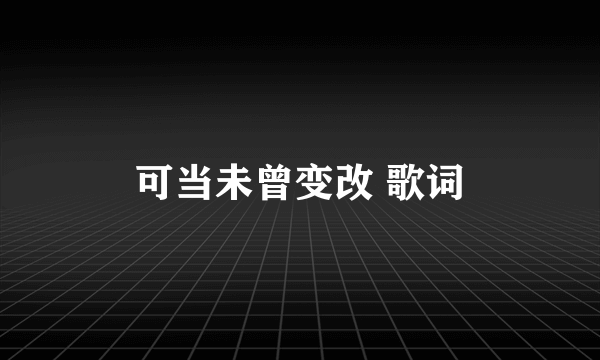 可当未曾变改 歌词