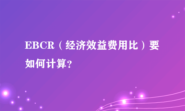 EBCR（经济效益费用比）要如何计算？