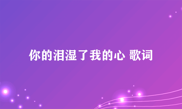 你的泪湿了我的心 歌词