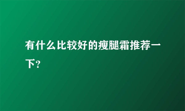 有什么比较好的瘦腿霜推荐一下？