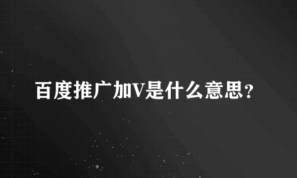 百度推广加V是什么意思？