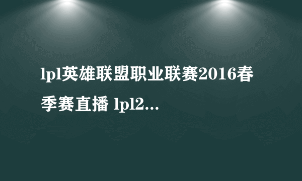 lpl英雄联盟职业联赛2016春季赛直播 lpl2016春季赛直播地址