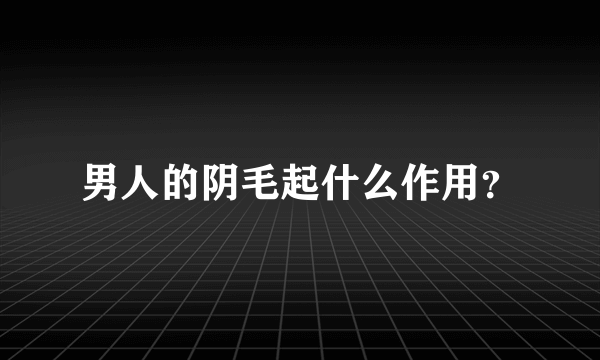 男人的阴毛起什么作用？