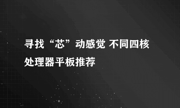 寻找“芯”动感觉 不同四核处理器平板推荐