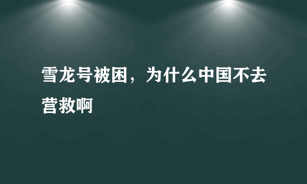 雪龙号被困，为什么中国不去营救啊