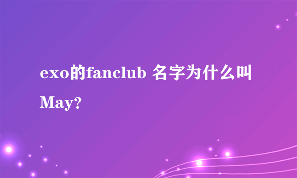 exo的fanclub 名字为什么叫 May？