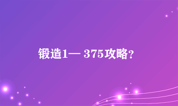 锻造1— 375攻略？