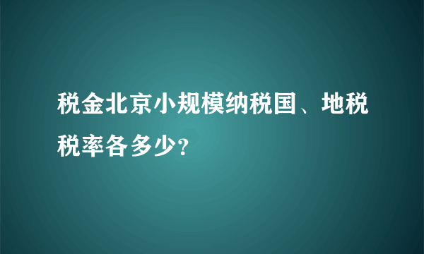 税金北京小规模纳税国、地税税率各多少？