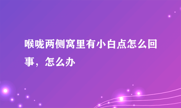 喉咙两侧窝里有小白点怎么回事，怎么办