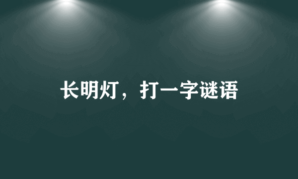 长明灯，打一字谜语