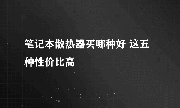 笔记本散热器买哪种好 这五种性价比高