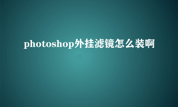 photoshop外挂滤镜怎么装啊