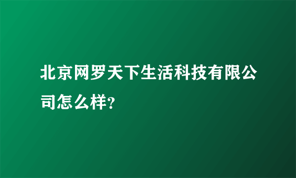 北京网罗天下生活科技有限公司怎么样？