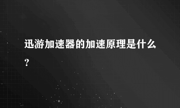 迅游加速器的加速原理是什么？