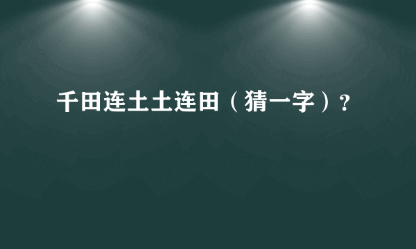 千田连土土连田（猜一字）？