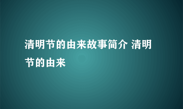 清明节的由来故事简介 清明节的由来