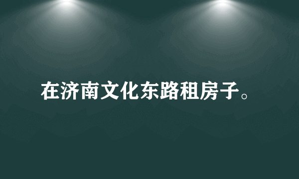 在济南文化东路租房子。