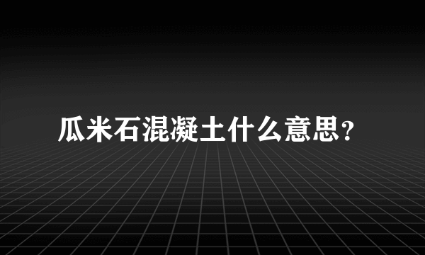 瓜米石混凝土什么意思？