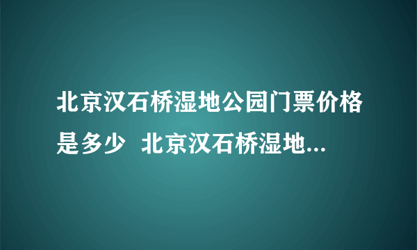 北京汉石桥湿地公园门票价格是多少  北京汉石桥湿地公园游玩攻略-飞外