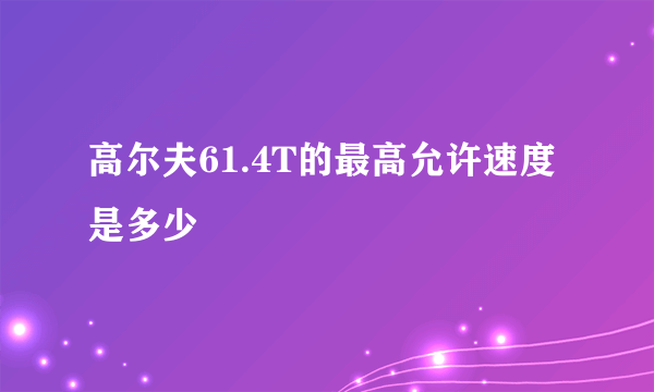 高尔夫61.4T的最高允许速度是多少