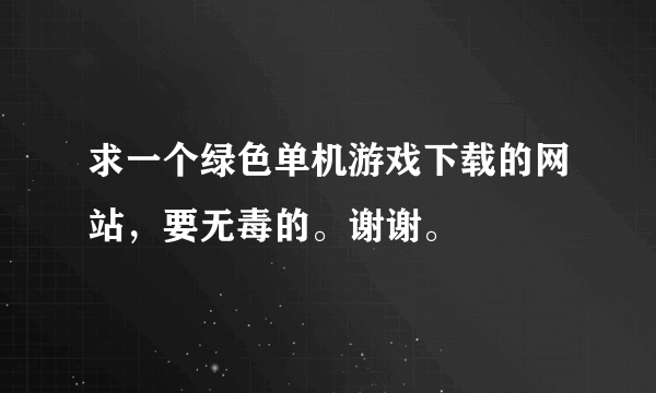 求一个绿色单机游戏下载的网站，要无毒的。谢谢。