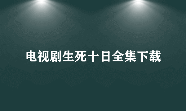 电视剧生死十日全集下载