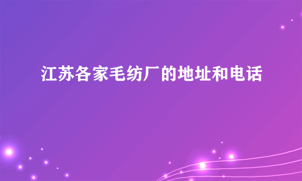 江苏各家毛纺厂的地址和电话