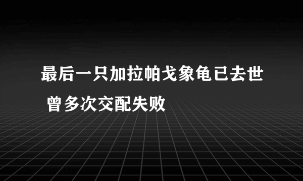 最后一只加拉帕戈象龟已去世 曾多次交配失败