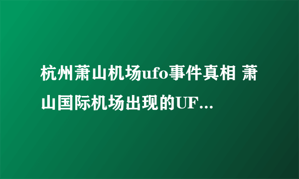 杭州萧山机场ufo事件真相 萧山国际机场出现的UFO事件是怎么回事