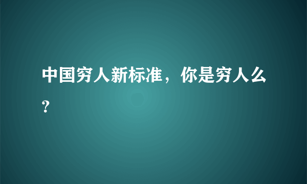 中国穷人新标准，你是穷人么？