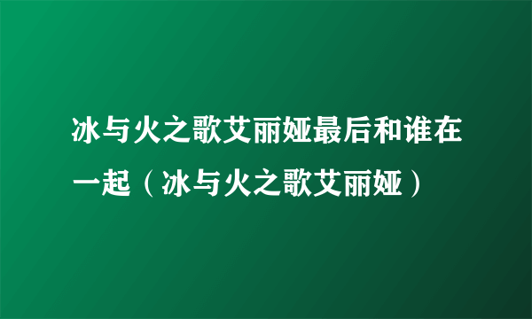 冰与火之歌艾丽娅最后和谁在一起（冰与火之歌艾丽娅）